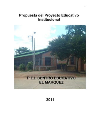 1

Propuesta del Proyecto Educativo
Institucional

P.E.I. CENTRO EDUCATIVO
EL MARQUEZ

2011

 