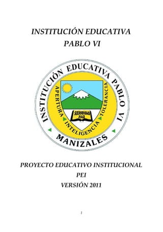 INSTITUCIÓN EDUCATIVA
PABLO VI
PROYECTO EDUCATIVO INSTITUCIONAL
PEI
VERSIÓN 2011
1
 