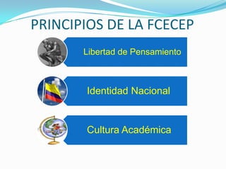 PRINCIPIOS DE LA FCECEP
       Libertad de Pensamiento



       Identidad Nacional


       Cultura Académica
 