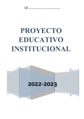 I.E …………………………
2022-2023
PROYECTO
EDUCATIVO
INSTITUCIONAL
 