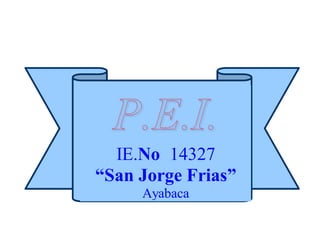 IE.No 14327
“San Jorge Frias”
Ayabaca
”
 