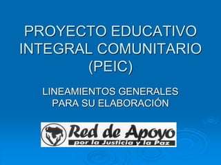 PROYECTO EDUCATIVO
INTEGRAL COMUNITARIO
(PEIC)
LINEAMIENTOS GENERALES
PARA SU ELABORACIÓN
 