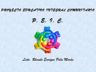 PROYECTO EDUCATIVO INTEGRAL COMUNITARIO P. E. I. C. Lcdo. Rómulo Enrique Piña Morán 