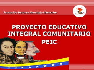 Formación Docente Municipio Libertador

PROYECTO EDUCATIVO
INTEGRAL COMUNITARIO
PEIC

1

 