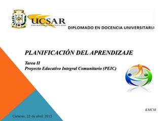 Tarea II
Proyecto Educativo Integral Comunitario (PEIC)
KMCM
PLANIFICACIÓN DEL APRENDIZAJE
 