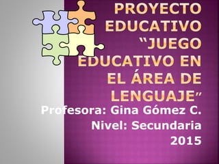 Profesora: Gina Gómez C.
Nivel: Secundaria
2015
 