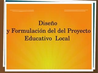 Diseño 
y Formulación del del Proyecto 
Educativo Local 
 