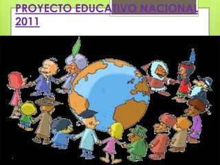 PROYECTO EDUCATIVO NACIONAL
2011
 