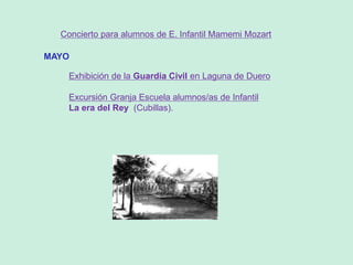 Concierto para alumnos de E. Infantil Mamemi Mozart
MAYO
Exhibición de la Guardia Civil en Laguna de Duero
Excursión Granja Escuela alumnos/as de Infantil
La era del Rey (Cubillas).
 
