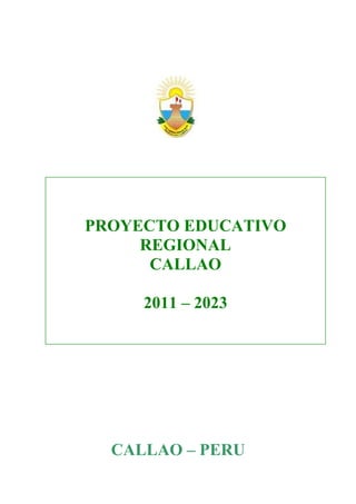 PROYECTO EDUCATIVO
     REGIONAL
      CALLAO

     2011 – 2023




  CALLAO – PERU
 