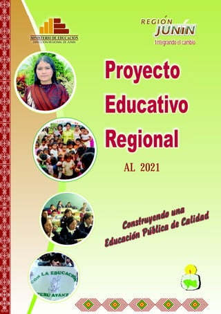 DIRECCIÓN REGIONAL DE JUNIN
MINISTERIO DE EDUCACIÓN
Proyecto
Educativo
Regional
AL 2021
Integrando el cambio
Constru endo una
y
Educación Pública de Ca idad
l
 
