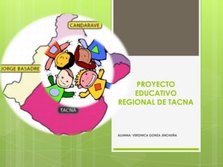 PROYECTO
    EDUCATIVO
REGIONAL DE TACNA



ALUMNA: VERONICA GONZA JINCHUÑA
 