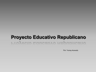 Proyecto Educativo Republicano Por: Yumey Acevedo 
