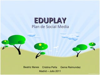 EDUPLAY
       Plan de Social Media




Beatriz Illanes     Cristina Peña   Gema Reimundez
                  Madrid – Julio 2011
 