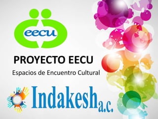 PROYECTO EECU
Espacios de Encuentro Cultural
 