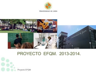 Proyecto EFQM
UNIVERSIDAD DE JAÉN
PROYECTO EFQM. 2013-2014.
 