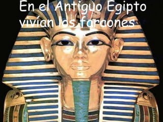 En el Antiguo Egipto
vivían los faraones
 
