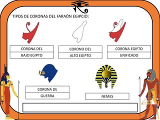 TIPOS DE CORONAS DEL FARAÓN EGIPCIO:
CORONA DEL
BAJO EGIPTO
CORONO DEL
ALTO EGIPTO
CORONA EGIPTO
UNIFICADO
CORONA DE
GUERRA NEMES
 
