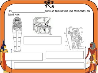 LAS ________________________SON LAS TUMBAS DE LOS FARAONES. EN
ELLAS HAY:
 