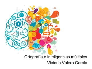 Ortografía e inteligencias múltiples
Victoria Valero García
 
