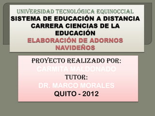PROYECTO REALIZADO POR:
 CARMITA MALDONADO
        TUTOR:
  DR. MARCO MORALES
      QUITO - 2012
 