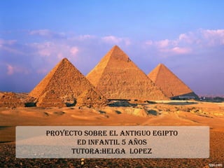 PROYECTO SOBRE EL ANTIGUO EGIPTO
Ed INfANTIL 5 AñOS
TUTORA:hELGA LOPEz
 