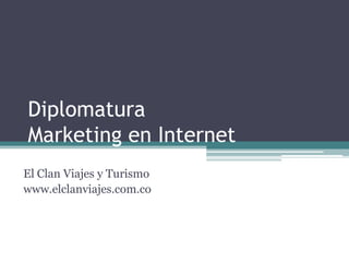 Diplomatura
Marketing en Internet
El Clan Viajes y Turismo
www.elclanviajes.com.co
 