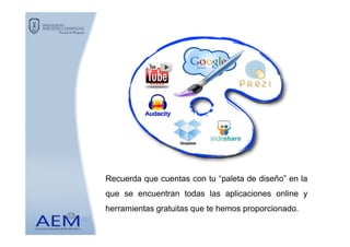 Recuerda que cuentas con tu “paleta de diseño” en la
que se encuentran todas las aplicaciones online y
herramientas gratuitas que te hemos proporcionado.
 