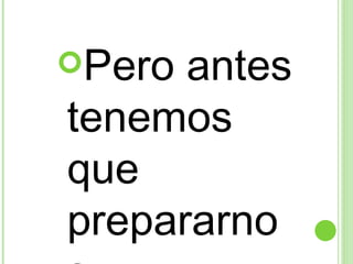Pero antes tenemos que prepararnos… 