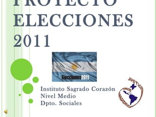P ROYECTO ELECCIONES 2011 Instituto Sagrado Corazón Nivel Medio Dpto. Sociales 