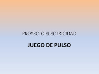 PROYECTO ELECTRICIDAD
JUEGO DE PULSO
 