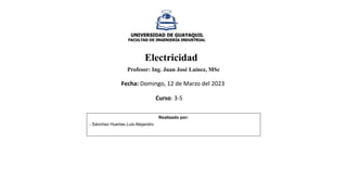 Electricidad
Profesor: Ing. Juan José Laínez, MSc
Realizado por:
- Sánchez Huertas Luis Alejandro
Fecha: Domingo, 12 de Marzo del 2023
Curso: 3-5
 