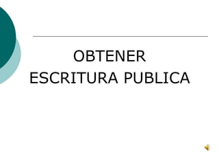 OBTENER ESCRITURA PUBLICA