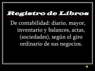 Registro de LibrosDe contabilidad: diario, mayor, inventario y balances, actas, (sociedades), según el giro ordinario de sus negocios.