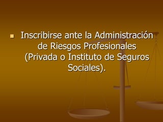 Inscribirse ante la Administración de Riesgos Profesionales (Privada o Instituto de Seguros Sociales).
