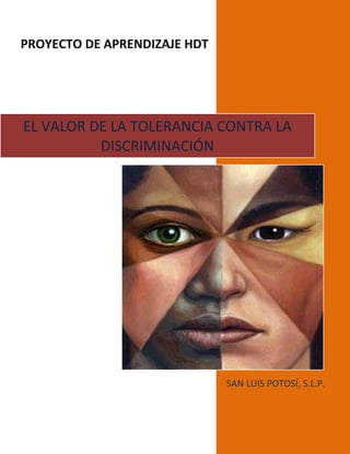 PROYECTO DE APRENDIZAJE HDT




EL VALOR DE LA TOLERANCIA CONTRA LA
          DISCRIMINACIÓN




                              SAN LUIS POTOSÍ, S.L.P.
 