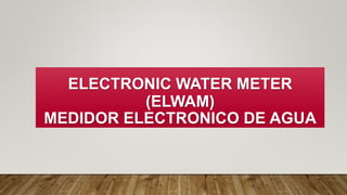 ELECTRONIC WATER METER
(ELWAM)
MEDIDOR ELECTRONICO DE AGUA
 