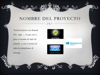 NOMBRE DEL PROYECTO
Nuestro proyecto esta llamado
Free Apps …Ya que este es
para el consumo de todos los
usuarios y esta al servicio de
todas las plataformas de
descarga .
 