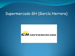 Supermercado GH (García Herrera)
 