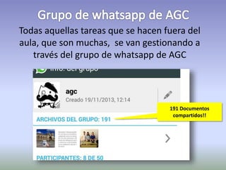 Todas aquellas tareas que se hacen fuera del 
aula, que son muchas, se van gestionando a 
través del grupo de whatsapp de AGC 
191 Documentos 
compartidos!! 
 