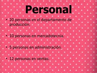 Personal
• 20 personas en el departamento de
producción.
• 10 personas en mercadotecnia.
• 5 personas en administración.

• 12 personas en ventas.

 