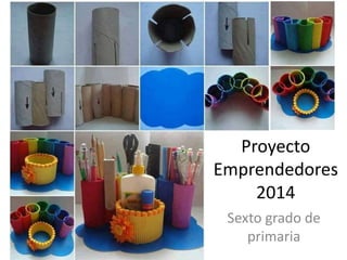 Proyecto
Emprendedores
2014
Sexto grado de
primaria
 