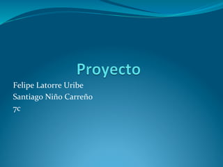 Felipe	
  Latorre	
  Uribe	
  
Santiago	
  Niño	
  Carreño	
  
7c	
  
 