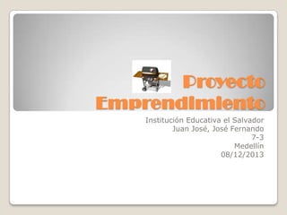 Proyecto
Emprendimiento
    Institución Educativa el Salvador
            Juan José, José Fernando
                                  7-3
                             Medellín
                         08/12/2013
 