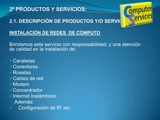 1º DESCRIPCION DEL NEGOCIO:1.1. HISTORIA DEL NEGOCIO:COMPUTER SERVICE S.R.L es una empresa que fue creada el 01 de abril del 2010  por los socios :Diego López Marín	 (Ing. De Sistemas e Informática)