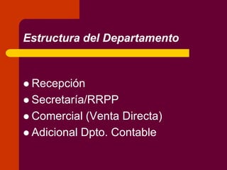 Estructura del Departamento
 Recepción
 Secretaría/RRPP
 Comercial (Venta Directa)
 Adicional Dpto. Contable
 