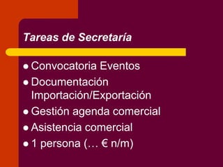 Tareas de Secretaría
 Convocatoria Eventos
 Documentación
Importación/Exportación
 Gestión agenda comercial
 Asistencia comercial
 1 persona (… € n/m)
 