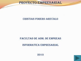 PROYECTO EMPRESARIAL CRISTIAN FORERO AREVALO FACULTAD DE ADM. DE EMPREAS INFORMATICA EMPRESARIAL 2010 