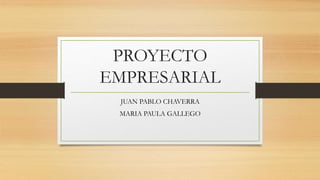 PROYECTO
EMPRESARIAL
JUAN PABLO CHAVERRA
MARIA PAULA GALLEGO
 