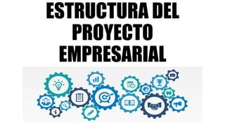 ESTRUCTURA DEL
PROYECTO
EMPRESARIAL
 